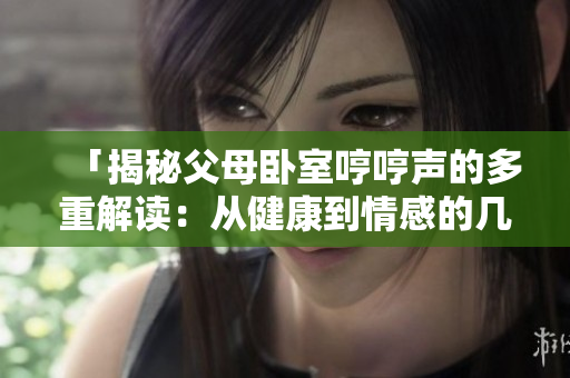 「揭秘父母臥室哼哼聲的多重解讀：從健康到情感的幾種可能原因」