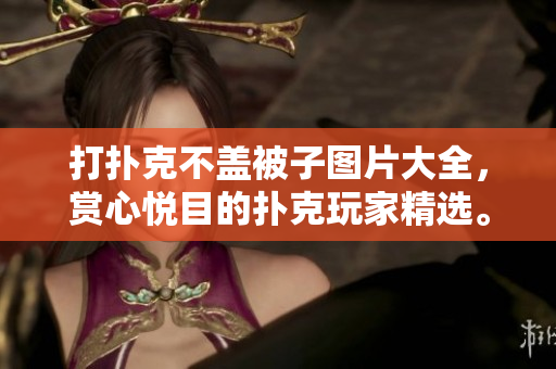 打撲克不蓋被子圖片大全，賞心悅目的撲克玩家精選。