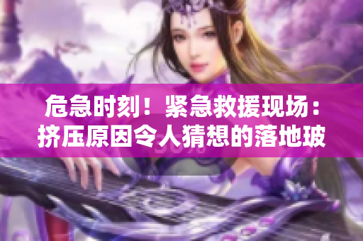 危急時(shí)刻！緊急救援現(xiàn)場(chǎng)：擠壓原因令人猜想的落地玻璃窗案例