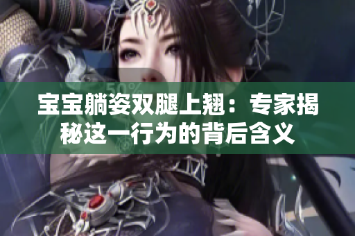 寶寶躺姿雙腿上翹:專家揭秘這一行為的背后含義 寶寶躺姿雙腿上翹:專家揭秘這一行為的背后含義