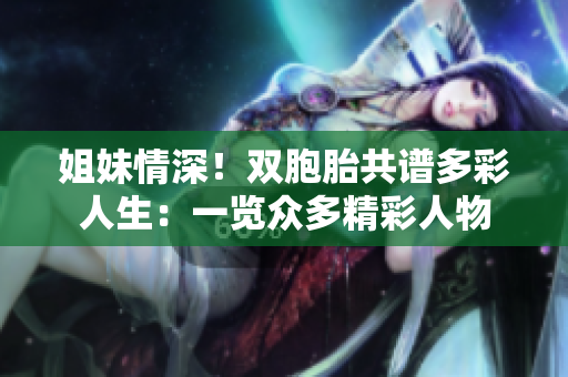 姐妹情深！雙胞胎共譜多彩人生：一覽眾多精彩人物