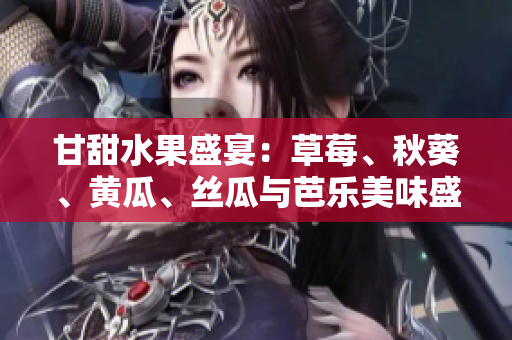 甘甜水果盛宴：草莓、秋葵、黃瓜、絲瓜與芭樂(lè)美味盛夏 上線