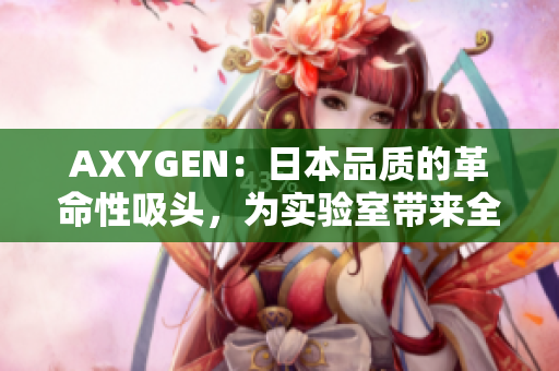 AXYGEN：日本品質(zhì)的革命性吸頭，為實(shí)驗(yàn)室?guī)砣麦w驗(yàn)