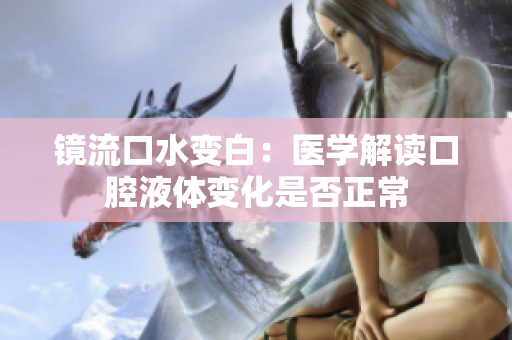 鏡流口水變白：醫(yī)學(xué)解讀口腔液體變化是否正常