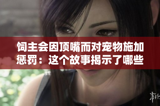 飼主會因頂嘴而對寵物施加懲罰：這個故事揭示了哪些不公正的對待