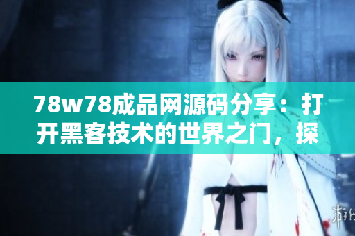 78w78成品網(wǎng)源碼分享：打開黑客技術的世界之門，探索前沿技術的無限可能性