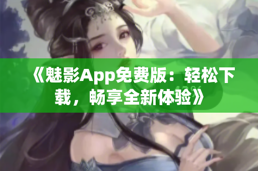 《魅影App免費版：輕松下載，暢享全新體驗》