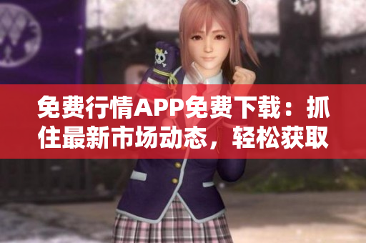 免費(fèi)行情APP免費(fèi)下載：抓住最新市場動(dòng)態(tài)，輕松獲取股票行情