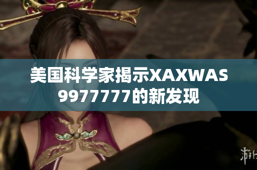 美國科學家揭示XAXWAS9977777的新發(fā)現(xiàn)