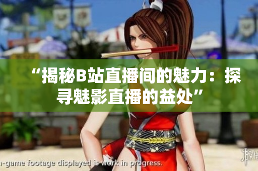 “揭秘B站直播間的魅力：探尋魅影直播的益處”