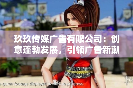 玖玖傳媒廣告有限公司：創(chuàng)意蓬勃發(fā)展，引領(lǐng)廣告新潮流