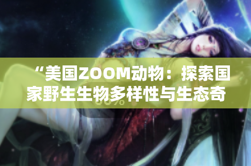 “美國ZOOM動(dòng)物：探索國家野生生物多樣性與生態(tài)奇觀”