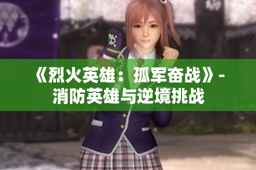 《烈火英雄：孤軍奮戰(zhàn)》- 消防英雄與逆境挑戰(zhàn)