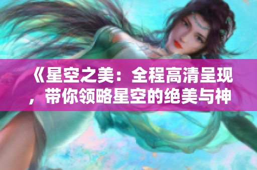 《星空之美：全程高清呈現(xiàn)，帶你領(lǐng)略星空的絕美與神秘》
