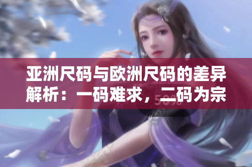 亞洲尺碼與歐洲尺碼的差異解析：一碼難求，二碼為宗，三碼齊行