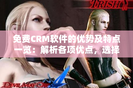 免費CRM軟件的優(yōu)勢及特點一覽：解析各項優(yōu)點，選擇最適合你的CRM方案