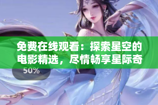 免費(fèi)在線觀看：探索星空的電影精選，盡情暢享星際奇跡！