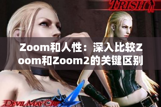 Zoom和人性：深入比較Zoom和Zoom2的關(guān)鍵區(qū)別