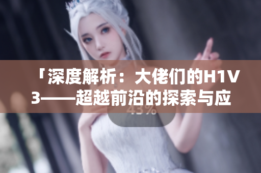 「深度解析：大佬們的H1V3——超越前沿的探索與應(yīng)用」
