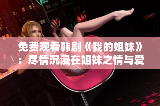 免費(fèi)觀看韓劇《我的姐妹》：盡情沉浸在姐妹之情與愛(ài)情的世界