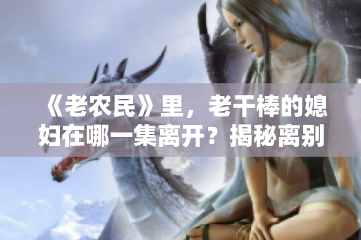 《老農(nóng)民》里，老干棒的媳婦在哪一集離開(kāi)？揭秘離別背后的故事