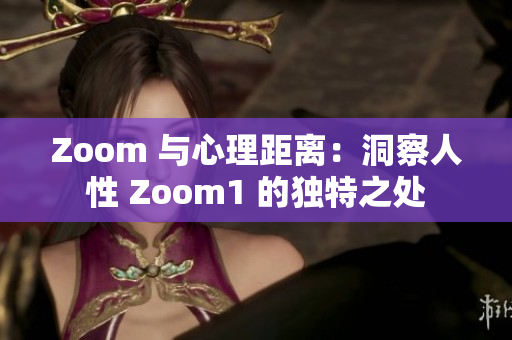 Zoom 與心理距離：洞察人性 Zoom1 的獨(dú)特之處