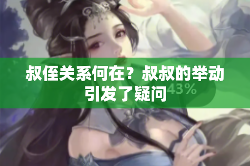 叔侄關(guān)系何在？叔叔的舉動(dòng)引發(fā)了疑問(wèn)