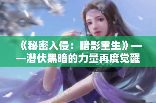 《秘密入侵：暗影重生》——潛伏黑暗的力量再度覺醒