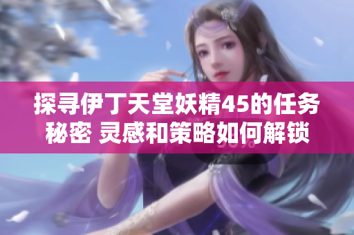 探尋伊丁天堂妖精45的任務秘密 靈感和策略如何解鎖