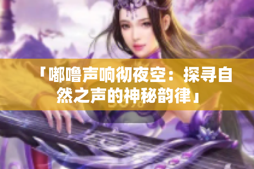 「嘟嚕聲響徹夜空:探尋自然之聲的神秘韻律」 「嘟嚕聲響徹夜空:探尋自然之聲的神秘韻律」
