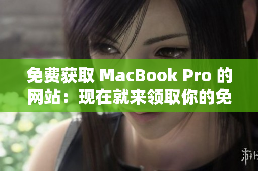 免費(fèi)獲取 MacBook Pro 的網(wǎng)站：現(xiàn)在就來領(lǐng)取你的免費(fèi)筆記本！