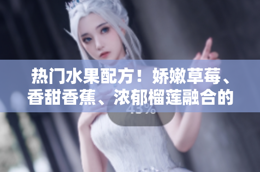 熱門水果配方！嬌嫩草莓、香甜香蕉、濃郁榴蓮融合的乳液現(xiàn)已上市！品味自然美麗，喚醒肌膚活力！