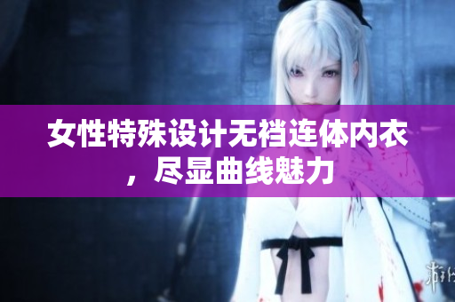 女性特殊設(shè)計無襠連體內(nèi)衣，盡顯曲線魅力