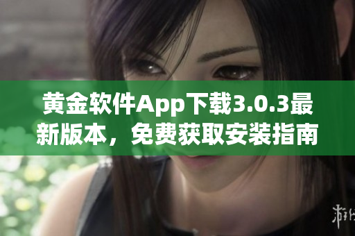 黃金軟件App下載3.0.3最新版本，免費獲取安裝指南