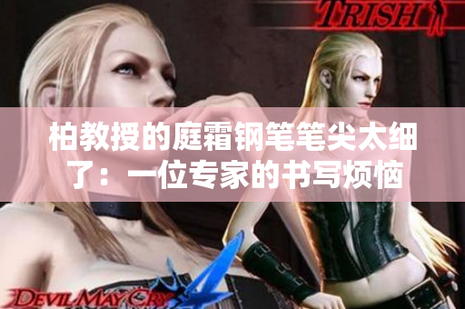柏教授的庭霜鋼筆筆尖太細(xì)了：一位專家的書(shū)寫(xiě)煩惱