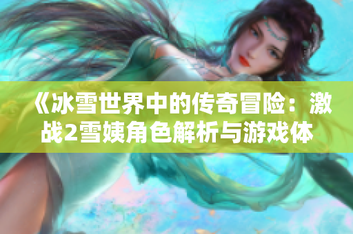 《冰雪世界中的傳奇冒險：激戰(zhàn)2雪姨角色解析與游戲體驗》