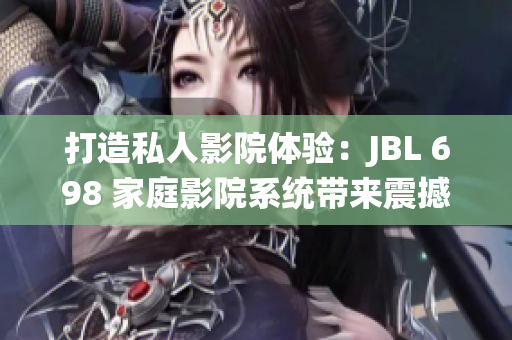 打造私人影院體驗(yàn)：JBL 698 家庭影院系統(tǒng)帶來震撼視聽享受
