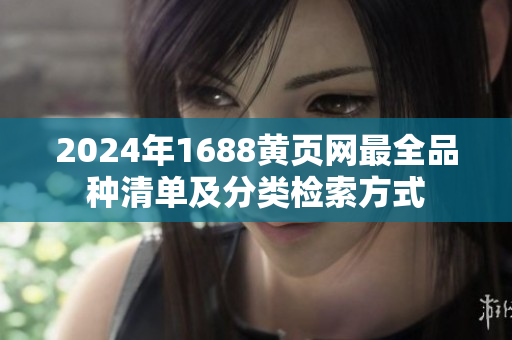 2024年1688黃頁網(wǎng)最全品種清單及分類檢索方式