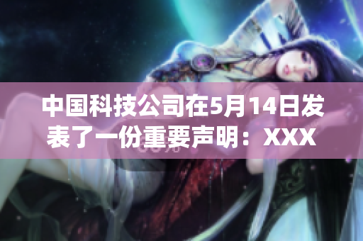中國科技公司在5月14日發(fā)表了一份重要聲明：XXXXXLmedjyf