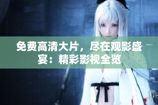 免費(fèi)高清大片，盡在觀影盛宴：精彩影視全覽