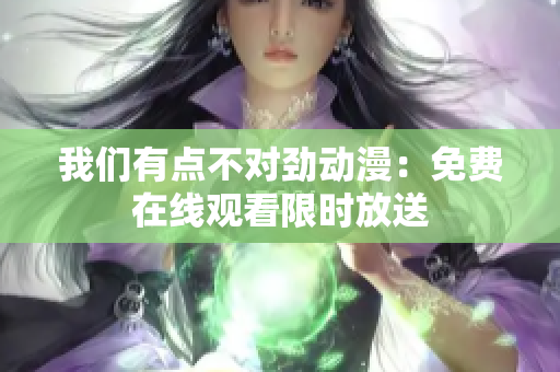 我們有點不對勁動漫：免費在線觀看限時放送