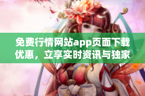 免費(fèi)行情網(wǎng)站app頁面下載優(yōu)惠，立享實(shí)時(shí)資訊與獨(dú)家分析