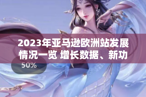 2023年亞馬遜歐洲站發(fā)展情況一覽 增長數(shù)據(jù)、新功能與未來展望