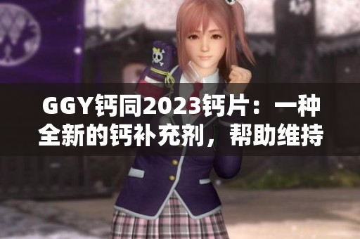 GGY鈣同2023鈣片：一種全新的鈣補充劑，幫助維持骨骼健康與鈣平衡