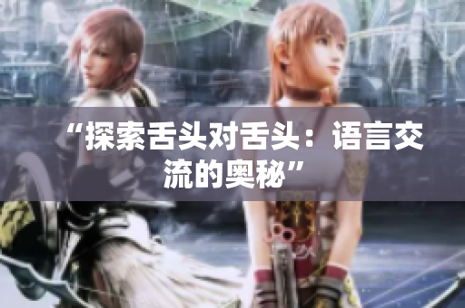 “探索舌頭對舌頭：語言交流的奧秘”