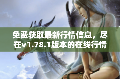 免費獲取最新行情信息，盡在v1.78.1版本的在線行情軟件站