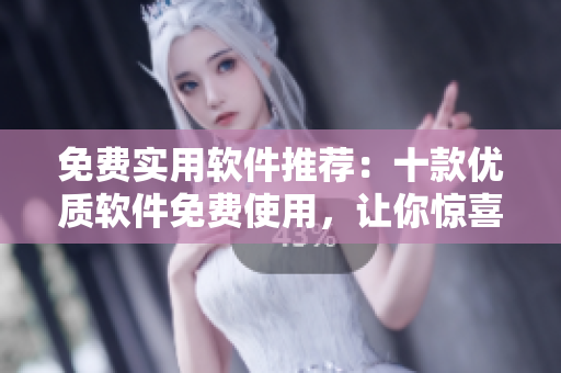 免費(fèi)實(shí)用軟件推薦：十款優(yōu)質(zhì)軟件免費(fèi)使用，讓你驚喜不斷