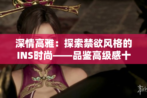 深情高雅：探索禁欲風(fēng)格的INS時(shí)尚——品鑒高級(jí)感十足的POLO衫