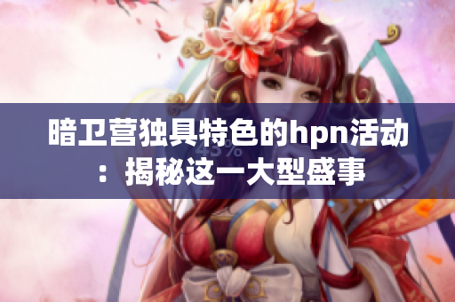 暗衛(wèi)營(yíng)獨(dú)具特色的hpn活動(dòng)：揭秘這一大型盛事