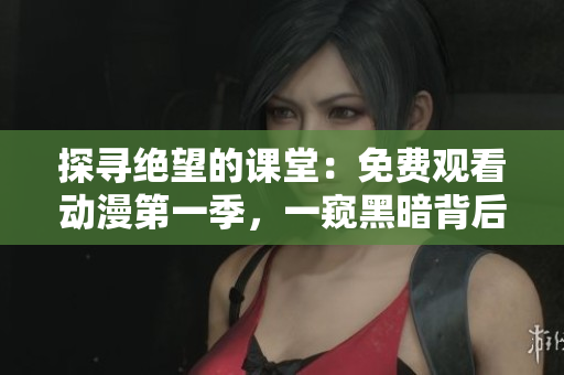 探尋絕望的課堂：免費(fèi)觀看動(dòng)漫第一季，一窺黑暗背后的學(xué)園奧秘